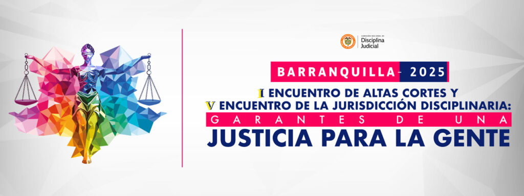 I Encuentro de Altas Cortes y V Encuentro de la Jurisdicción Disciplinaria: Garantes de una Justicia Para la Gente